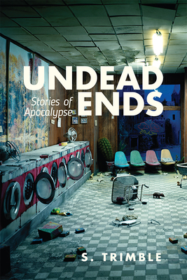 Undead Ends: Stories of Apocalypse by S. Trimble