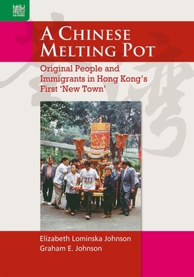 A Chinese Melting Pot: Original People and Immigrants in Hong Kong's First 'new Town' by Elizabeth Johnson, Graham Johnson