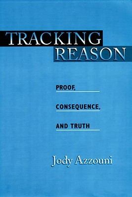 Tracking Reason: Proof, Consequence, and Truth by Jody Azzouni
