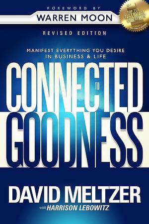 Connected to Goodness: Manifest Everything You Desire in Business and Life by David Meltzer