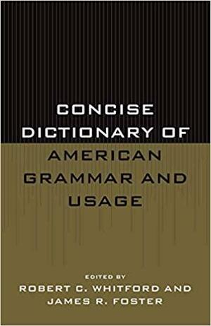 Concise Dictionary of American Grammar and Usage by Robert C. Whitford, James R. Foster