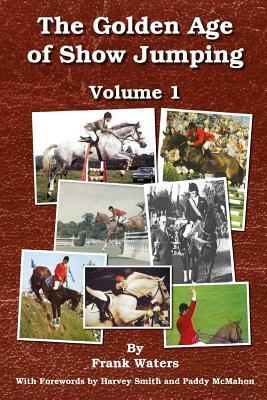 The Golden Age of Show Jumping by Frank Waters