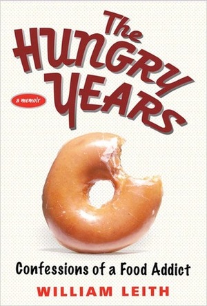 The Hungry Years: Confessions of a Food Addict by William Leith