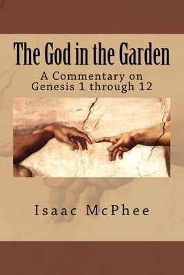 The God in the Garden: A Commentary on Genesis 1 - 11 by Isaac McPhee