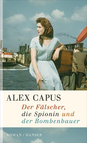 Der Fälscher, die Spionin und der Bombenbauer by Alex Capus