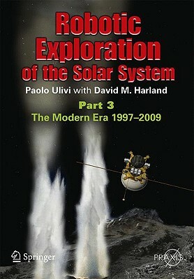 Robotic Exploration of the Solar System: Part 3: Wows and Woes, 1997-2003 by David M. Harland, Paolo Ulivi
