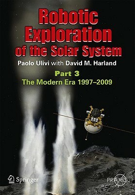 Robotic Exploration of the Solar System: Part 3: Wows and Woes, 1997-2003 by Paolo Ulivi, David M. Harland