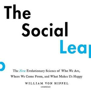 The Social Leap: The New Evolutionary Science of Who We Are, Where We Come From, and What Makes Us Happy by William Von Hippel