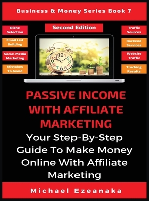 Passive Income With Affiliate Marketing: Your Step-By-Step Guide To Make Money Online With Affiliate Marketing by Michael Ezeanaka