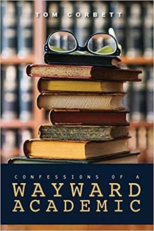 Confessions of a Wayward Academic by Tom Corbett