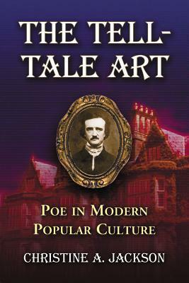 The Tell-Tale Art: Poe in Modern Popular Culture by Christine A. Jackson
