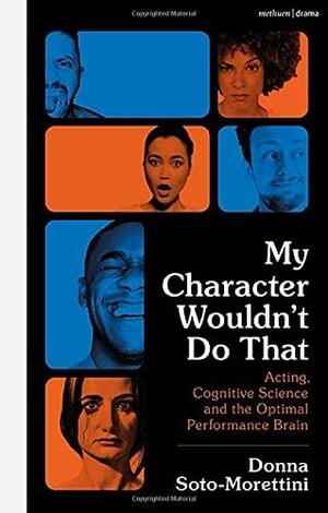 My Character Wouldn't Do That: Acting, Cognitive Science and the Optimal Performance Brain by Donna Soto-Morettini