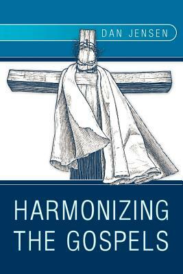 Harmonizing the Gospels by Dan Jensen