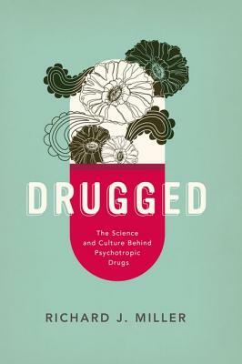 Drugged: The Science and Culture Behind Psychotropic Drugs by Richard J. Miller