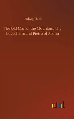 The Old Man of the Mountain, the Lovecharm and Pietro of Abano by Ludwig Tieck