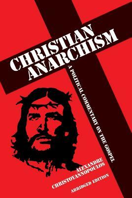 Christian Anarchism: A Political Commentary on the Gospel: Abridged Edition by Alexandre Christoyannopoulos