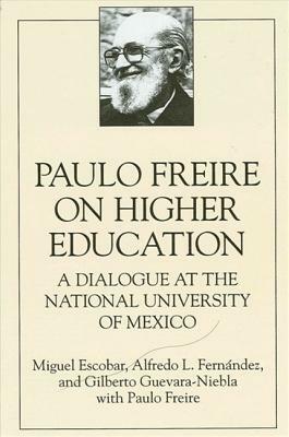 Paulo Freire on Higher Education: A Dialogue at the National University of Mexico by Miguel Escobar, Gilberto Guevara-Niebla, Alfredo L. Fernandez