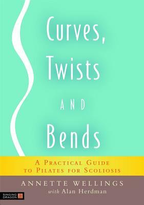 Curves, Twists and Bends: A Practical Guide to Pilates for Scoliosis by Alan Herdman, Annette Wellings