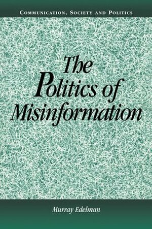 The Politics of Misinformation by Murray Edelman