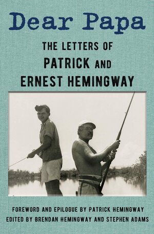 Dear Papa: The Letters of Patrick and Ernest Hemingway by Patrick Hemingway, Ernest Hemingway, Brendan Hemingway