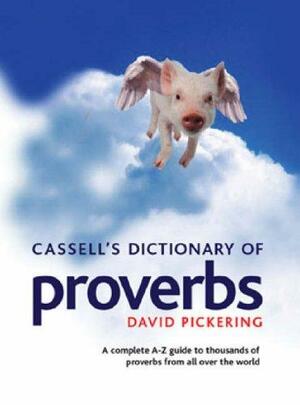 Cassell's Dicitonary Of Proverbs: A Complete A-Z Guide to Thousands of Proverbs from All over the World by David Pickering