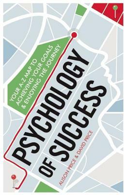Psychology of Success: Your A-Z Map to Achieving Your Goals and Enjoying the Journey by David Price, Alison Price