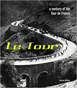 Le Tour: A Century Of The Tour De France by Jeremy Whittle