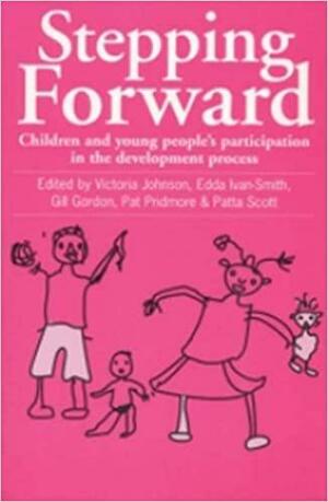 Stepping Forward: Children and Young Peoples Participation in the Development Process by Victoria Johnson, Robert W. Chambers, Pat Pridmore, Edda Ivan-Smith, Patta Scott, Vicky Johnson, Judith Ennew, Gill Gordon