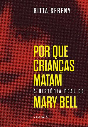 Por Que Crianças Matam: a história de Mary Bell by Gitta Sereny