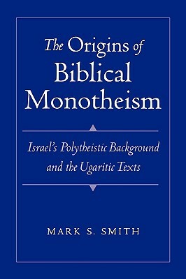 The Origins of Biblical Monotheism: Israel's Polytheistic Background and the Ugaritic Texts by Mark S. Smith