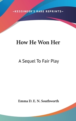 How He Won Her: A Sequel To Fair Play by E.D.E.N. Southworth