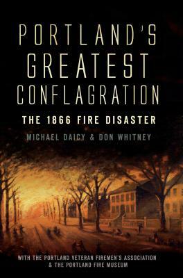 Portland's Greatest Conflagration: The 1866 Fire Disaster by Don Whitney, Michael Daicy