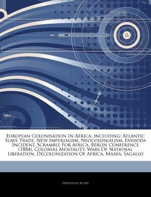 Articles on European Colonisation in Africa, Including: Atlantic Slave Trade, New Imperialism, Neocolonialism, Fashoda Incident, Scramble for Africa, by Hephaestus Books, Hephaestus Books