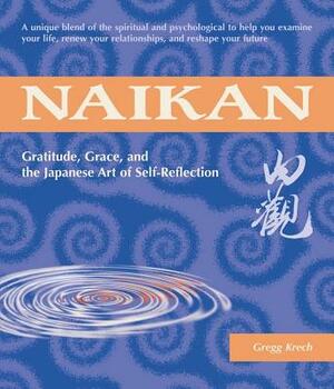 Naikan: Gratitude, Grace, and the Japanese Art of Self-Reflection by Gregg Krech