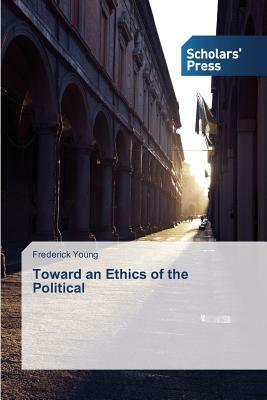 Toward an Ethics of the Political by Frederick Young