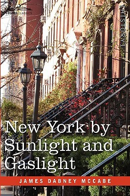 New York by Sunlight and Gaslight: A Work Descriptive of the Great American Metropolis by James Dabney McCabe