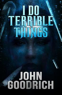 I Do Terrible Things by John Goodrich