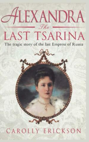 Alexandria the Last Tsarina by Carolly Erickson