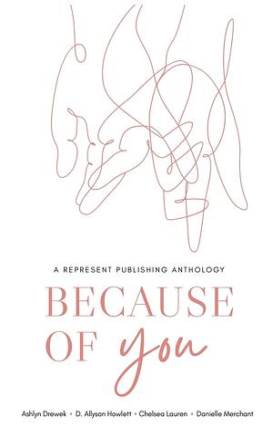 Because of You: A Represent Publishing Anthology by Ashlyn Drewek, Chelsea Lauren, D. Allyson Howlett, Danielle Marchant