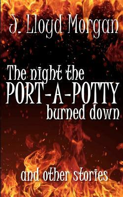 The Night the Port-A-Potty Burned Down and Other Stories by J. Lloyd Morgan