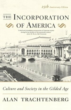 The Incorporation of America: Culture and Society in the Gilded Age by Alan Trachtenberg