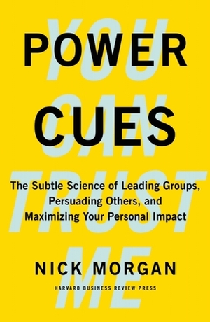 Power Cues: The Subtle Science of Leading Groups, Persuading Others, and Maximizing Your Personal Impact by Nick Morgan