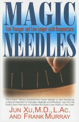Magic Needles: Feel Younger and Live Longer with Acupuncture by Jun Xu, Frank Murray