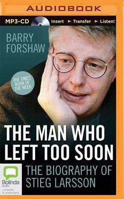 The Man Who Left Too Soon: The Life and Works of Stieg Larsson by Barry Forshaw