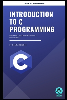Introduction to C Programming: Beginning Programming with C For Dummies by Moaml Mohmmed