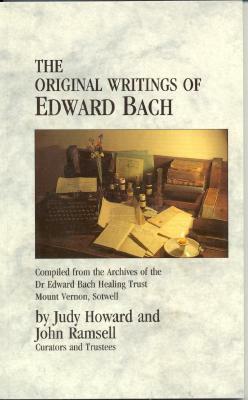 The Original Writings of Edward Bach: Compiled from the Archives of the Dr. Edward Bach Healing Trust by Edward Bach, Judy Ramsell Howard