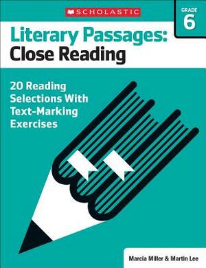 Literary Passages: Close Reading: Grade 6: 20 Reading Selections with Text-Marking Exercises by Martin Lee, Marcia Miller