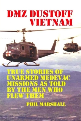 DMZ DUSTOFF Vietnam: True Stories Of Unarmed Medevac Missions As Told By The Men Who Flew Them by The Village Carpenter, Phil Marshall