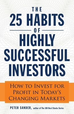 The 25 Habits of Highly Successful Investors: How to Invest for Profit in Today's Changing Markets by Peter Sander