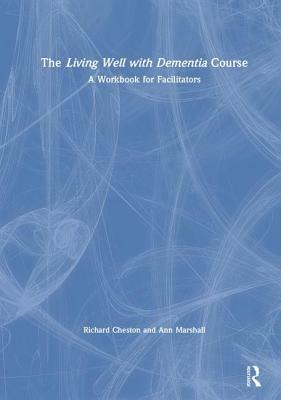 The Living Well with Dementia Course: A Workbook for Facilitators by Ann Marshall, Richard Cheston
